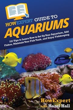 portada HowExpert Guide to Aquariums: 101 Tips to Learn How to Set Up Your Aquarium, Add Fishes, Maintain Your Fish Tank, and Enjoy Fishkeeping (in English)