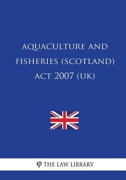 portada Aquaculture and Fisheries (Scotland) Act 2007 (UK) (en Inglés)