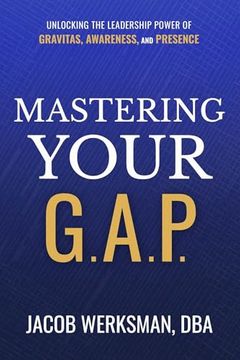 portada Mastering Your G. A. P. Unlocking the Leadership Power of Gravitas, Awareness, and Presence (en Inglés)