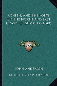 portada acheen, and the ports on the north and east coasts of sumatra (1840) (en Inglés)