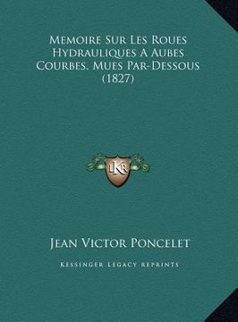 portada Memoire Sur Les Roues Hydrauliques A Aubes Courbes, Mues Par-Dessous (1827) (en Francés)