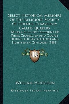 portada select historical memoirs of the religious society of friends, commonly called quakers: being a succinct account of their character and course during