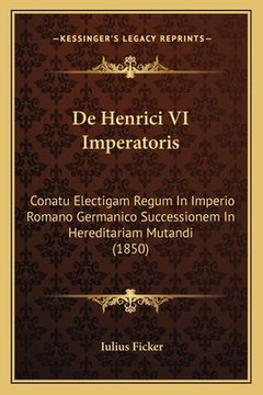 portada De Henrici VI Imperatoris: Conatu Electigam Regum In Imperio Romano Germanico Successionem In Hereditariam Mutandi (1850) (en Latin)