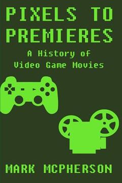 portada Pixels to Premieres: A History of Video Game Movies (en Inglés)