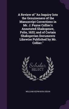 portada A Review of "An Inquiry Into the Genuineness of the Manuscript Corrections in Mr. J. Payne Collier's Annotated Shakspeare, Folio, 1632; and of Certain (en Inglés)