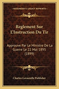 portada Reglement Sur L'Instruction Du Tir: Approuve Par Le Ministre De La Guerre Le 22 Mai 1895 (1899) (en Francés)