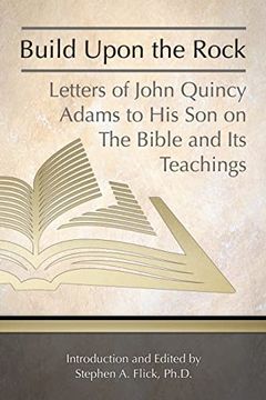portada Build Upon the Rock: Letters of John Quincy Adams to his son on the Bible and its Teachings 
