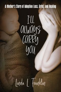 portada I'll Always Carry You: A Mother's Story of Adoption Loss, Grief, and Healing (in English)