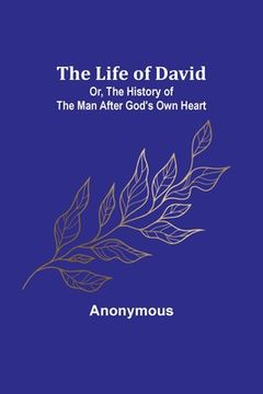 portada The Life of David; Or, The History of the Man After God's Own Heart (in English)