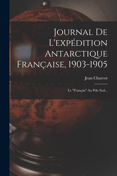 portada Journal De L'expédition Antarctique Française, 1903-1905: Le "français" Au Pôle Sud... (in French)