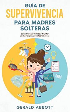 portada Guía de Supervivencia Para Madres Solteras: Cómo Navegar la Vida y Triunfar sin Complejos Como Madre Soltera