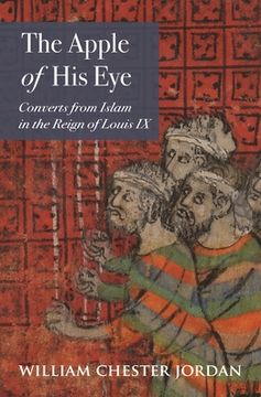 portada The Apple of his Eye: Converts From Islam in the Reign of Louis ix (Jews, Christians, and Muslims From the Ancient to the Modern World) (en Inglés)