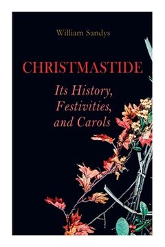 portada Christmastide - Its History, Festivities, and Carols: Holiday Celebrations in Britain from Old Ages to Modern Times (in English)