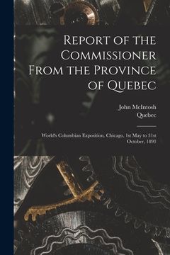 portada Report of the Commissioner From the Province of Quebec [microform]: World's Columbian Exposition, Chicago, 1st May to 31st October, 1893 (in English)
