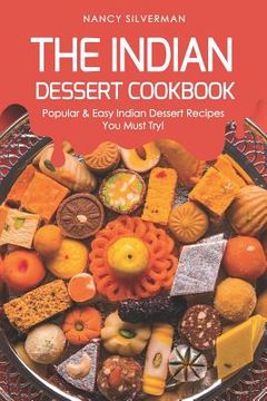 portada The Indian Dessert Cookbook: Popular & Easy Indian Dessert Recipes You Must Try! (en Inglés)