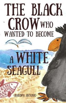 portada Books for Kids: The Black Crow Who Wanted to Become a White Seagull (in English)