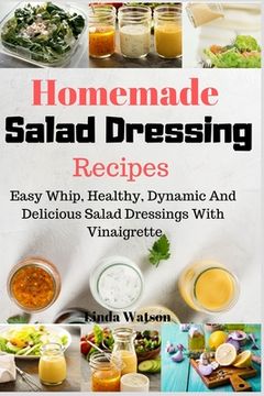 portada Homemade Salad Dressing Recipes: Easy Whip, Healthy, Dynamic And Delicious Salad Dressings With Vinaigrette (in English)