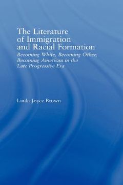 portada the literature of immigration and racial formation: becoming white, becoming other, becoming american in the late progressive era (in English)