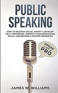 portada Public Speaking: Speak Like a pro - how to Destroy Social Anxiety, Develop Self-Confidence, Improve Your Persuasion Skills, and Become a Master Presenter (Practical Emotional Intelligence) (in English)