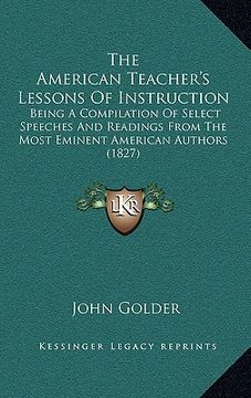 portada the american teacher's lessons of instruction: being a compilation of select speeches and readings from the most eminent american authors (1827) (in English)