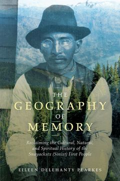 portada The Geography of Memory: Reclaiming the Cultural, Natural and Spiritual History of the Snayackstx (Sinixt) First People (en Inglés)