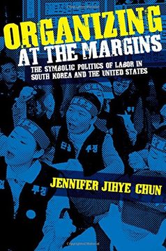 portada Organizing at the Margins: The Symbolic Politics of Labor in South Korea and the United States (en Inglés)