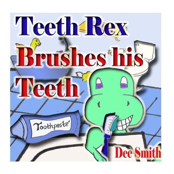 portada Teeth Rex Brushes his Teeth: A Rhyming Picture Book that encourages kids to brush their teeth and enjoy brushing their teeth
