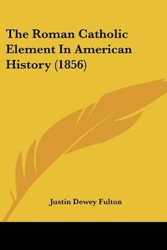 portada the roman catholic element in american history (1856) (en Inglés)