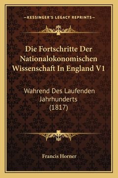 portada Die Fortschritte Der Nationalokonomischen Wissenschaft In England V1: Wahrend Des Laufenden Jahrhunderts (1817) (en Alemán)