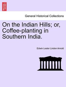 portada on the indian hills; or, coffee-planting in southern india. (en Inglés)