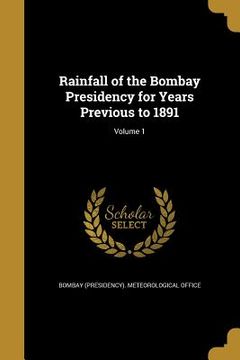 portada Rainfall of the Bombay Presidency for Years Previous to 1891; Volume 1 (en Inglés)