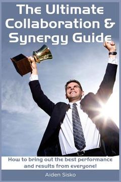 portada The Ultimate Collaboration & Synergy Guide: How to bring out the best performance and results from everyone! (en Inglés)