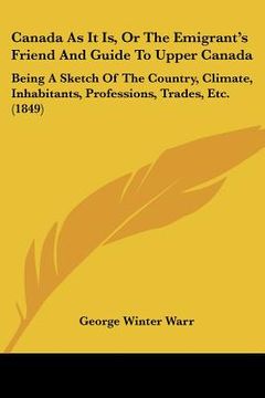 portada canada as it is, or the emigrant's friend and guide to upper canada: being a sketch of the country, climate, inhabitants, professions, trades, etc. (1