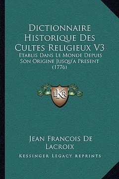 portada dictionnaire historique des cultes religieux v3: etablis dans le monde depuis son origine jusqu'a present (1776) (en Inglés)