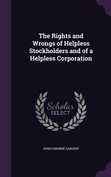 portada The Rights and Wrongs of Helpless Stockholders and of a Helpless Corporation (en Inglés)