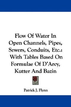 portada flow of water in open channels, pipes, sewers, conduits, etc.: with tables based on formulae of d'arcy, kutter and bazin (en Inglés)