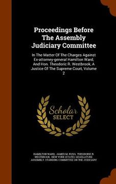 portada Proceedings Before The Assembly Judiciary Committee: In The Matter Of The Charges Against Ex-attorney-general Hamilton Ward, And Hon. Theodoric R. Wes (en Inglés)