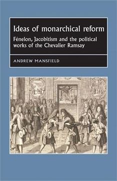 portada Ideas of Monarchical Reform: FeNelon, Jacobitism, and the Political Works of the Chevalier Ramsay (Studies in Early Modern European History)