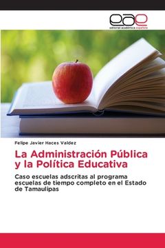 portada La Administración Pública y la Política Educativa: Caso Escuelas Adscritas al Programa Escuelas de Tiempo Completo en el Estado de Tamaulipas (in Spanish)