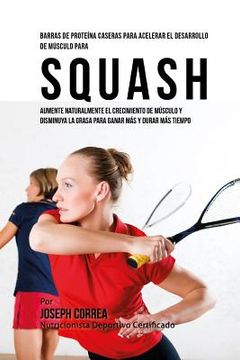 portada Barras de Proteina Caseras para Acelerar el Desarrollo de Musculo para Squash: Aumente naturalmente el crecimiento de musculo y disminuya la grasa par