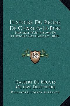 portada Histoire Du Regne De Charles-Le-Bon: Precedee D'Un Resume De L'Histoire Des Flandres (1830) (en Francés)