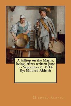 portada A hilltop on the Marne, being letters written June 3 - September 8, 1914. By: Mildred Aldrich (in English)