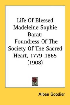 portada life of blessed madeleine sophie barat: foundress of the society of the sacred heart, 1779-1865 (1908) (en Inglés)