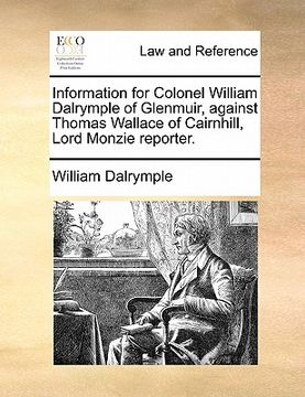 portada information for colonel william dalrymple of glenmuir, against thomas wallace of cairnhill, lord monzie reporter. (en Inglés)