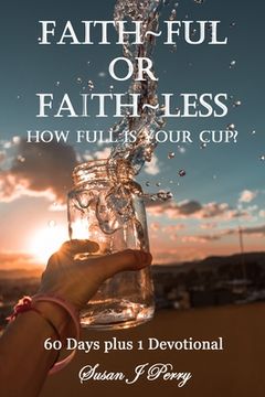 Faith Ful Or Faith Less: How Full Is Your Cup? 60 Days plus 1 Devotional (en Inglés)