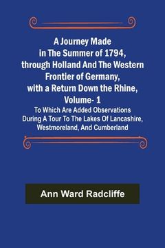 portada A Journey Made in the Summer of 1794, through Holland and the Western Frontier of Germany, with a Return Down the Rhine, Vol. 1; To Which Are Added Ob