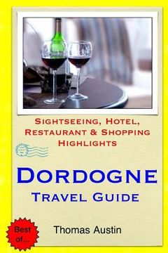 portada Dordogne Travel Guide: Sightseeing, Hotel, Restaurant & Shopping Highlights (en Inglés)