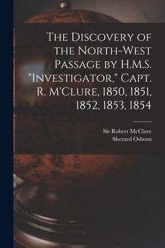 portada The Discovery of the North-West Passage by H.M.S. "Investigator," Capt. R. M'Clure, 1850, 1851, 1852, 1853, 1854 [microform] (in English)