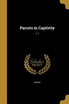 portada Parrots in Captivity; v. 1 (en Inglés)