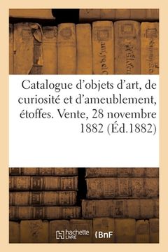 portada Catalogue d'objets d'art, de curiosité et d'ameublement, étoffes anciennes. Vente, 28 novembre 1882 (en Francés)